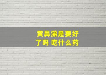 黄鼻涕是要好了吗 吃什么药